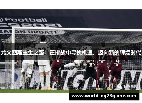 尤文图斯重生之路：在挑战中寻找机遇，迈向新的辉煌时代